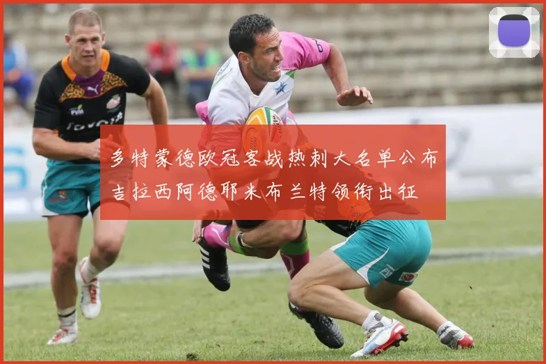 多特蒙德欧冠客战热刺大名单公布吉拉西阿德耶米布兰特领衔出征
