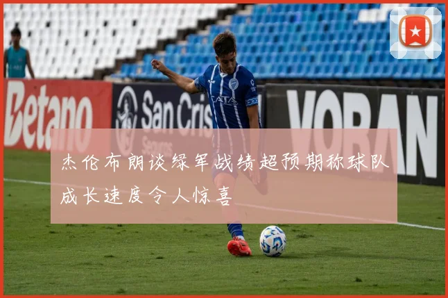 杰伦布朗谈绿军战绩超预期称球队成长速度令人惊喜