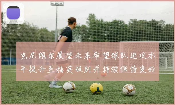 克尼佩尔展望未来希望球队进攻水平提升至精英级别并持续保持良好状态