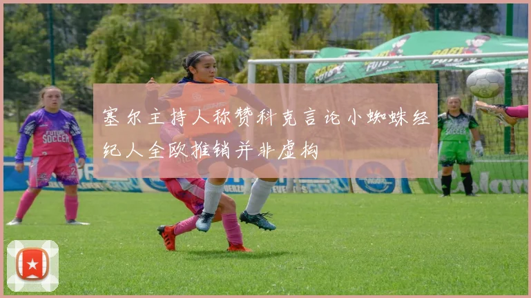 塞尔主持人称赞科克言论小蜘蛛经纪人全欧推销并非虚构