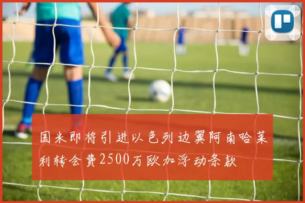 国米即将引进以色列边翼阿南哈莱利转会费2500万欧加浮动条款